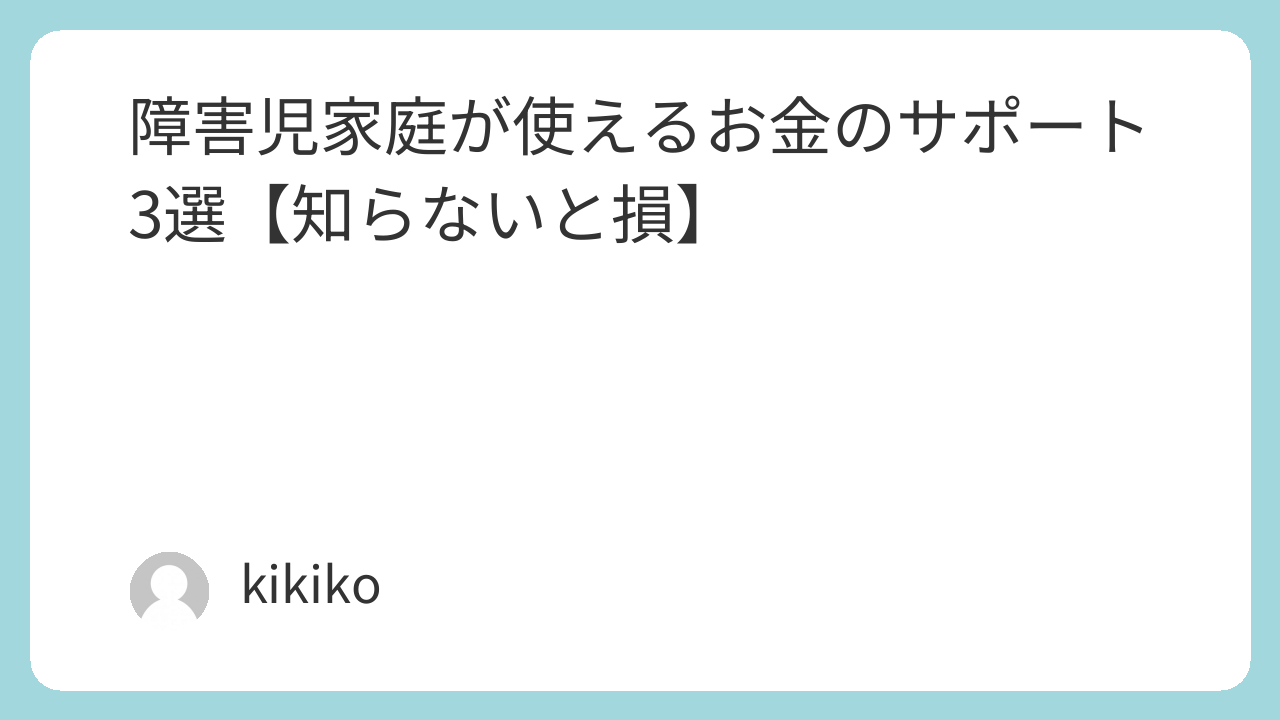 障害児家庭が使えるお金のサポート3選【知らないと損】